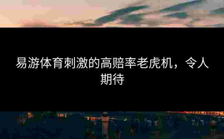 易游体育刺激的高赔率老虎机，令人期待