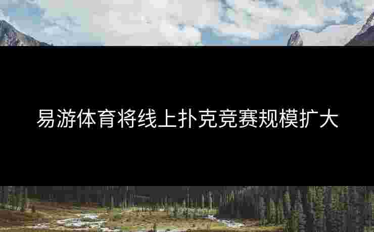 易游体育将线上扑克竞赛规模扩大