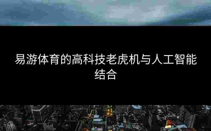 易游体育的高科技老虎机与人工智能结合