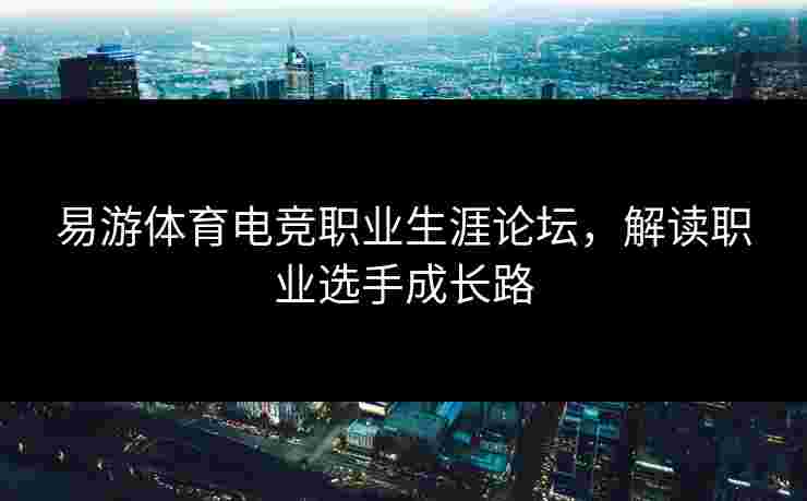 易游体育电竞职业生涯论坛,解读职业选手成长路 易游体育电竞职业生涯论坛,解读职业选手成长路