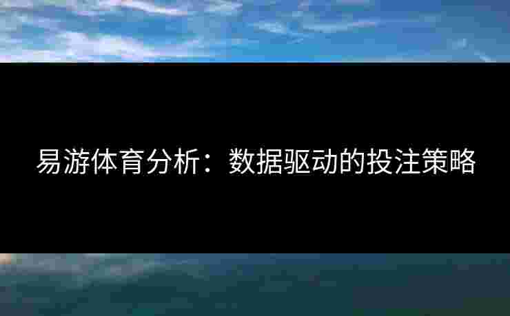 易游体育分析：数据驱动的投注策略