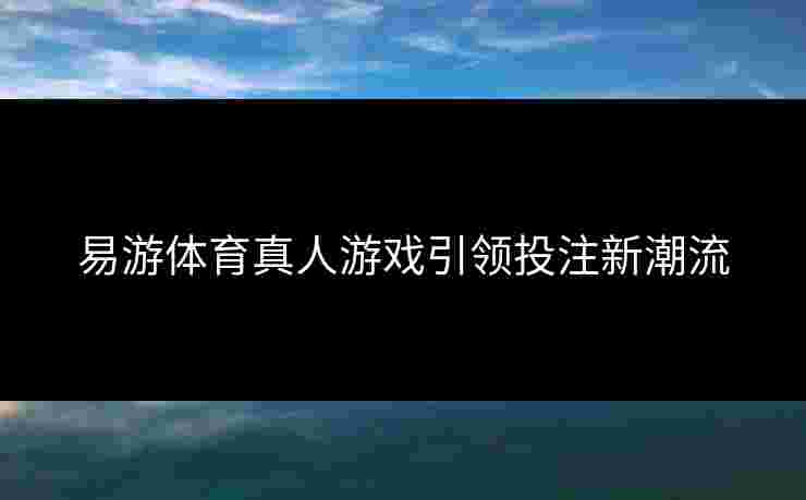 易游体育真人游戏引领投注新潮流