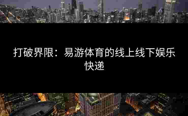 打破界限：易游体育的线上线下娱乐快递