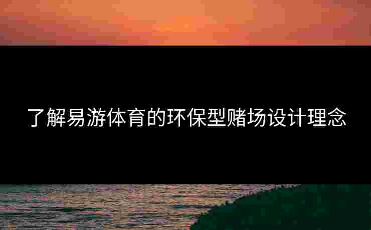 了解易游体育的环保型赌场设计理念