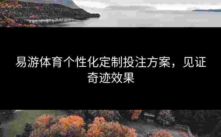 易游体育个性化定制投注方案，见证奇迹效果
