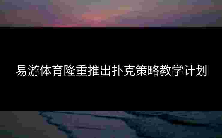 易游体育隆重推出扑克策略教学计划