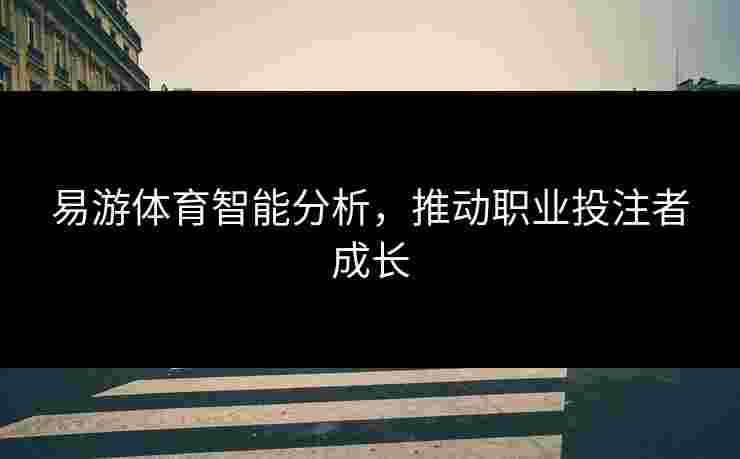 易游体育智能分析，推动职业投注者成长