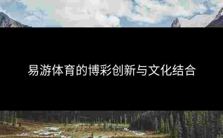 易游体育的博彩创新与文化结合