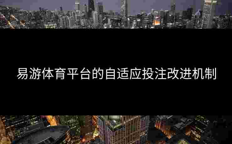 易游体育平台的自适应投注改进机制