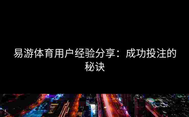 易游体育用户经验分享：成功投注的秘诀