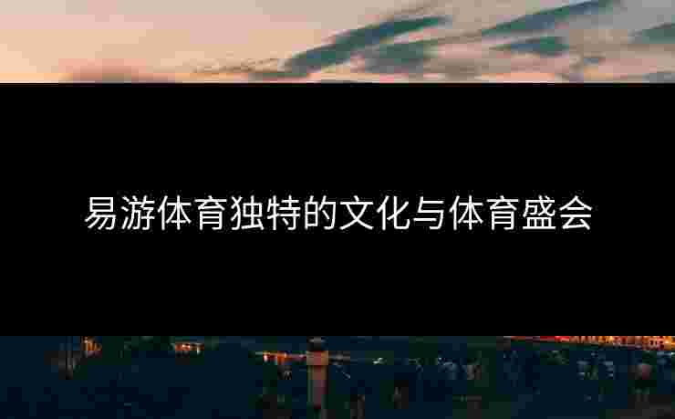 易游体育独特的文化与体育盛会