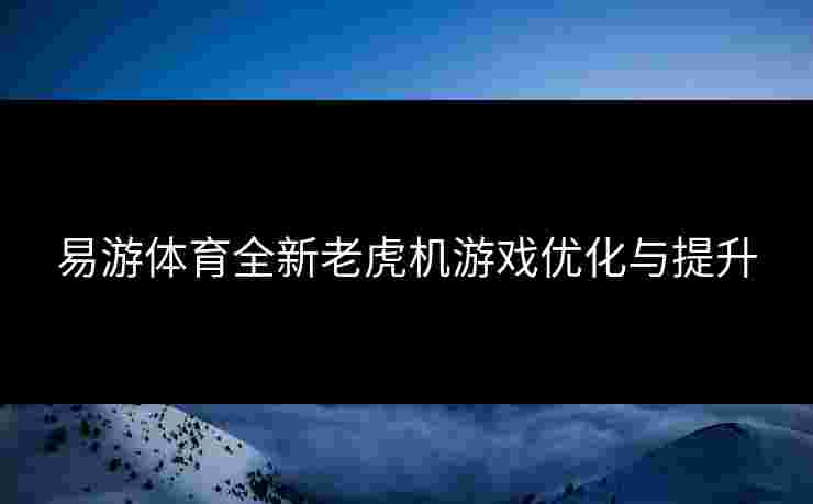 易游体育全新老虎机游戏优化与提升