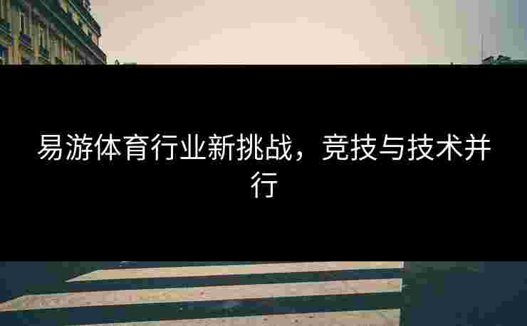 易游体育行业新挑战，竞技与技术并行