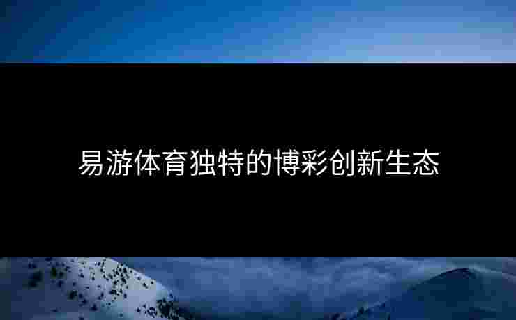 易游体育独特的博彩创新生态