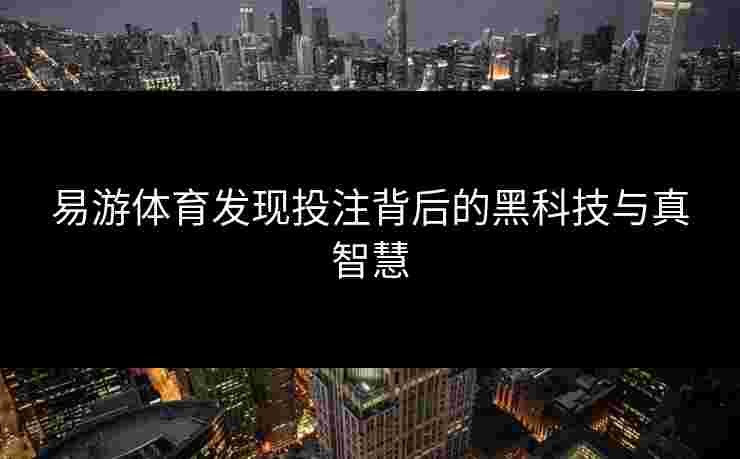 易游体育发现投注背后的黑科技与真智慧