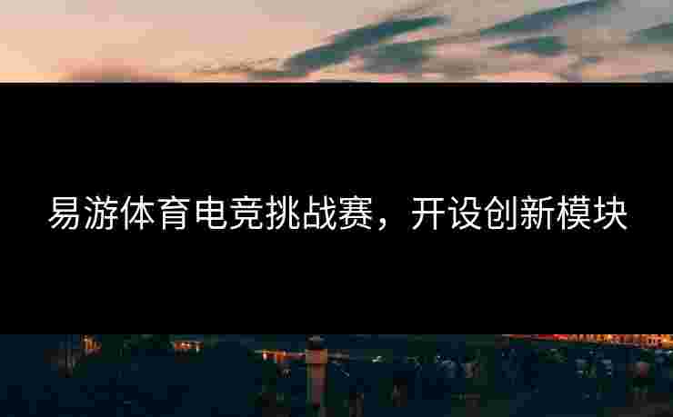 易游体育电竞挑战赛，开设创新模块