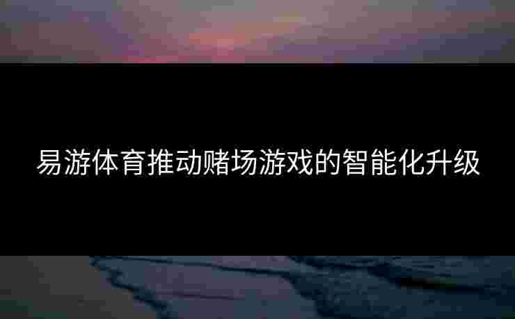 易游体育推动赌场游戏的智能化升级