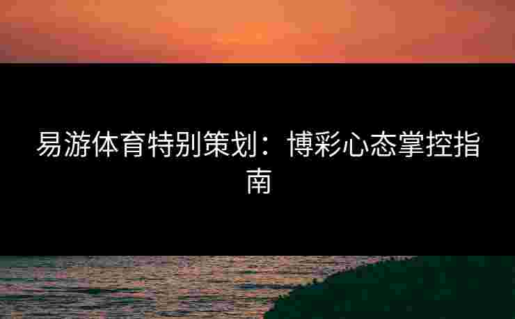 易游体育特别策划：博彩心态掌控指南