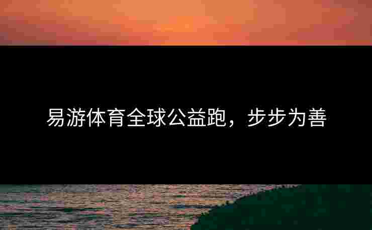 易游体育全球公益跑，步步为善