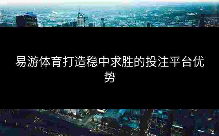 易游体育打造稳中求胜的投注平台优势
