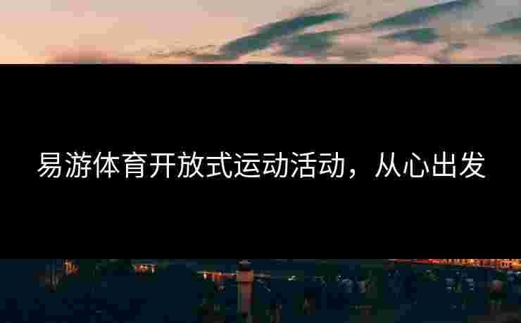 易游体育开放式运动活动，从心出发
