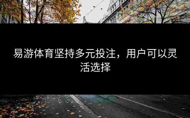 易游体育坚持多元投注，用户可以灵活选择