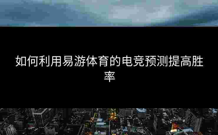 如何利用易游体育的电竞预测提高胜率 如何利用易游体育的电竞预测提高胜率