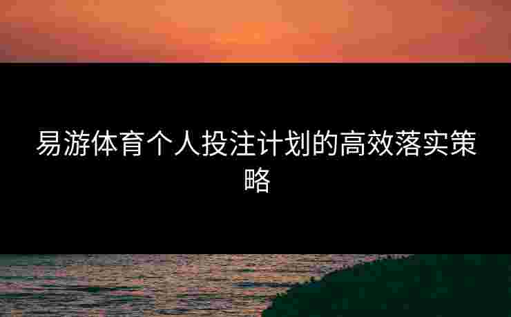 易游体育个人投注计划的高效落实策略