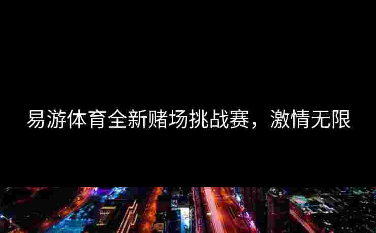 易游体育全新赌场挑战赛，激情无限