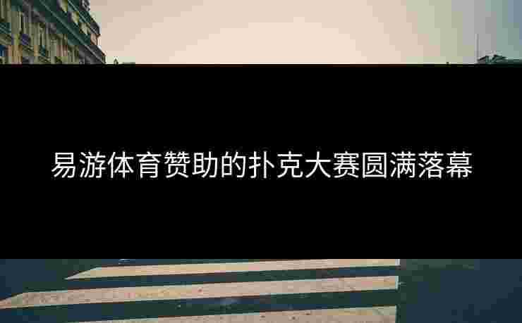 易游体育赞助的扑克大赛圆满落幕