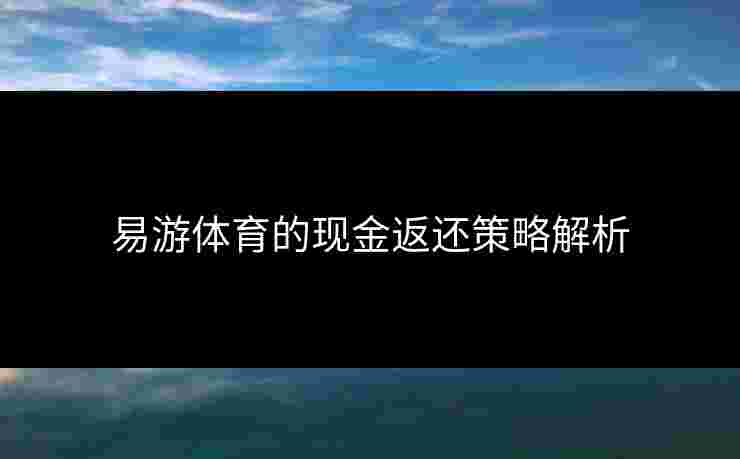 易游体育的现金返还策略解析 易游体育的现金返还策略解析