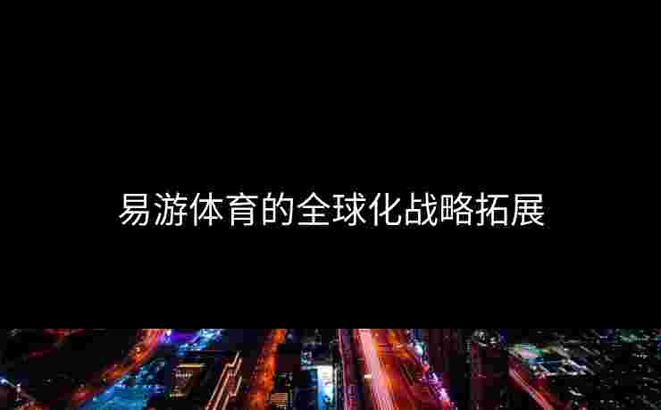 易游体育的全球化战略拓展