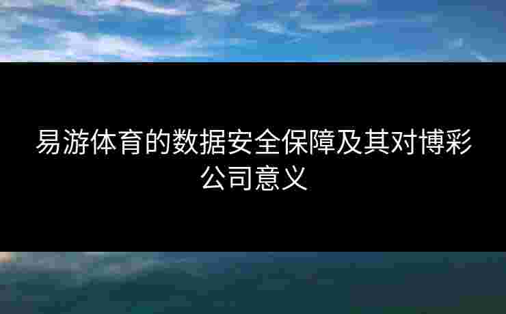 易游体育的数据安全保障及其对博彩公司意义