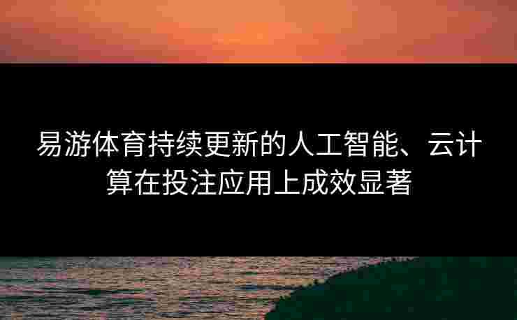 易游体育持续更新的人工智能、云计算在投注应用上成效显著