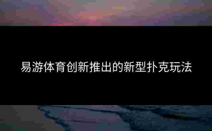 易游体育创新推出的新型扑克玩法
