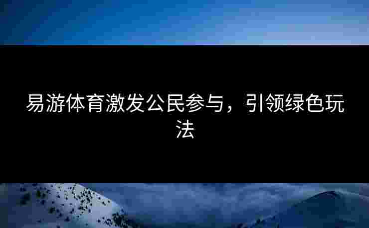 易游体育激发公民参与，引领绿色玩法