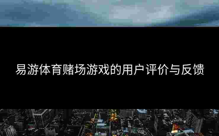 易游体育赌场游戏的用户评价与反馈