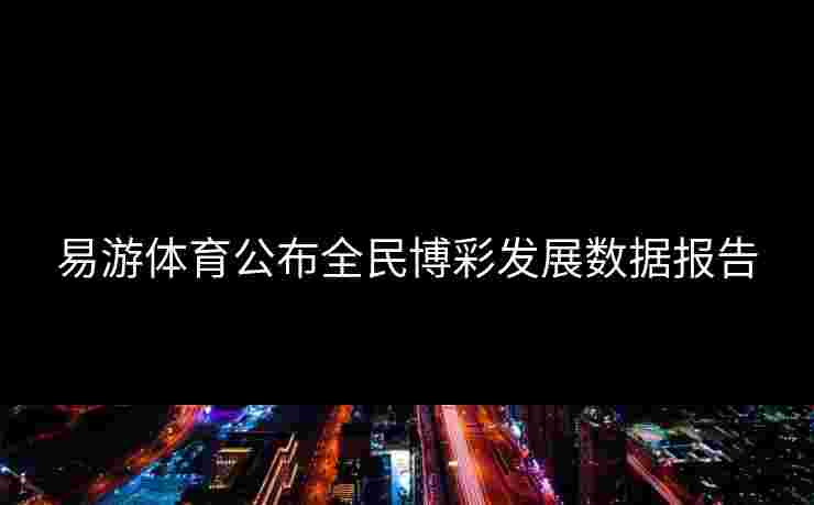 易游体育公布全民博彩发展数据报告