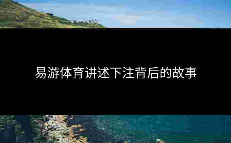 易游体育讲述下注背后的故事