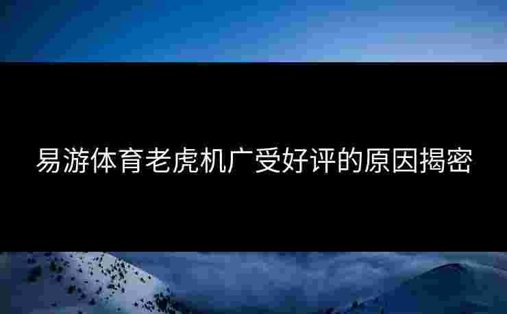 易游体育老虎机广受好评的原因揭密