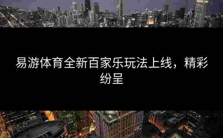 易游体育全新百家乐玩法上线，精彩纷呈