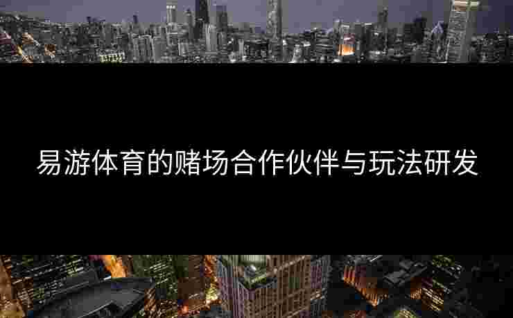 易游体育的赌场合作伙伴与玩法研发