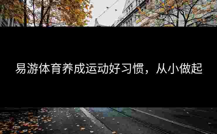 易游体育养成运动好习惯，从小做起
