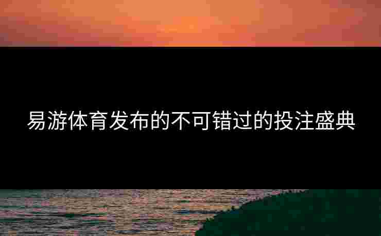 易游体育发布的不可错过的投注盛典