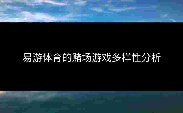 易游体育的赌场游戏多样性分析