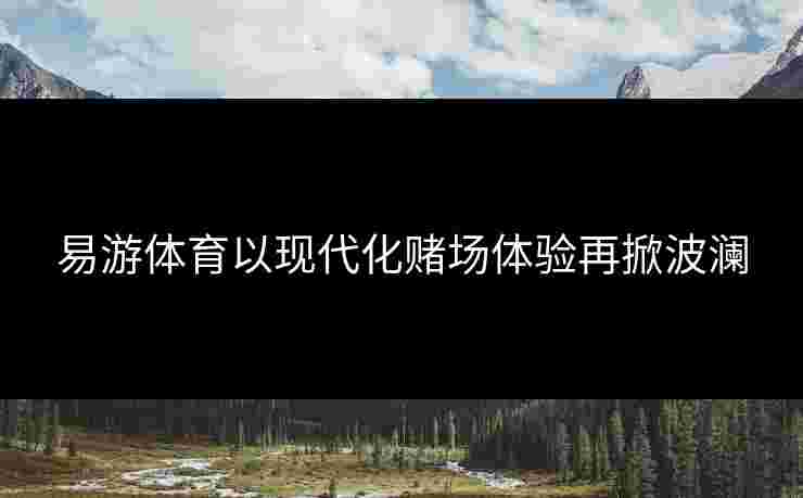 易游体育以现代化赌场体验再掀波澜