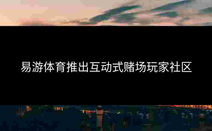 易游体育推出互动式赌场玩家社区