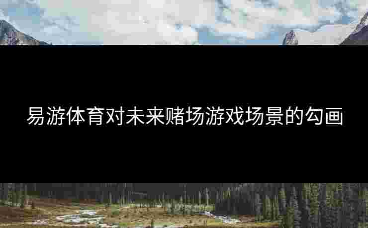 易游体育对未来赌场游戏场景的勾画